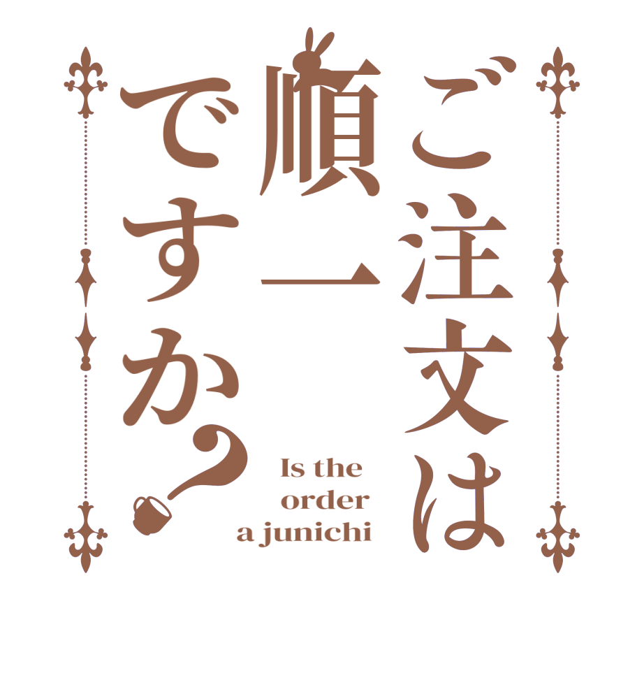 ご注文は順一ですか？  Is the      order    a junichi  
