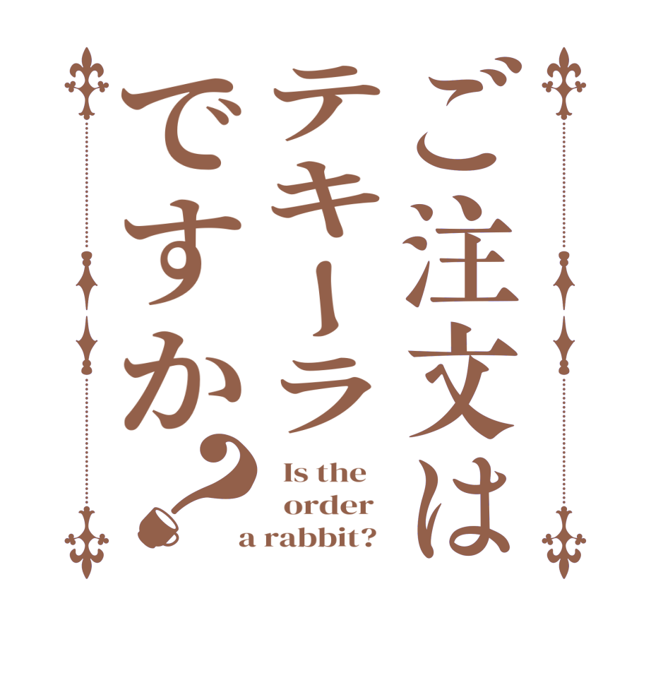 ご注文はテキーラですか？  Is the      order    a rabbit?  