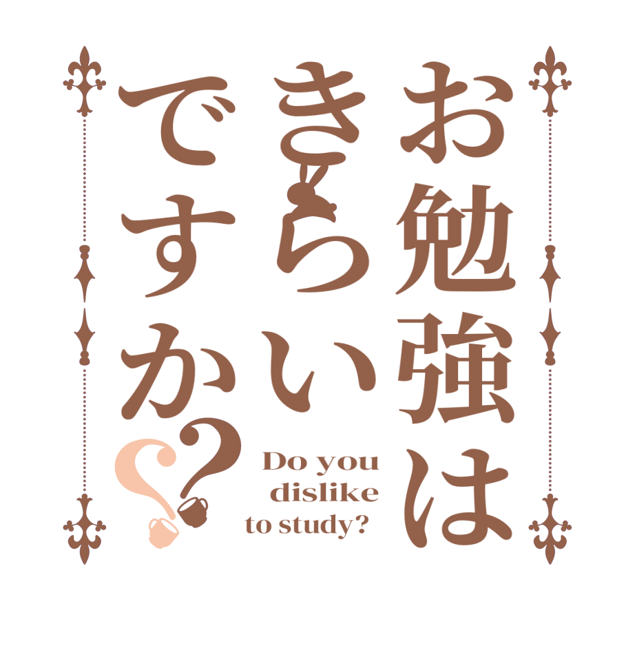 お勉強はきらいですか？？Do you  dislike    to study?  