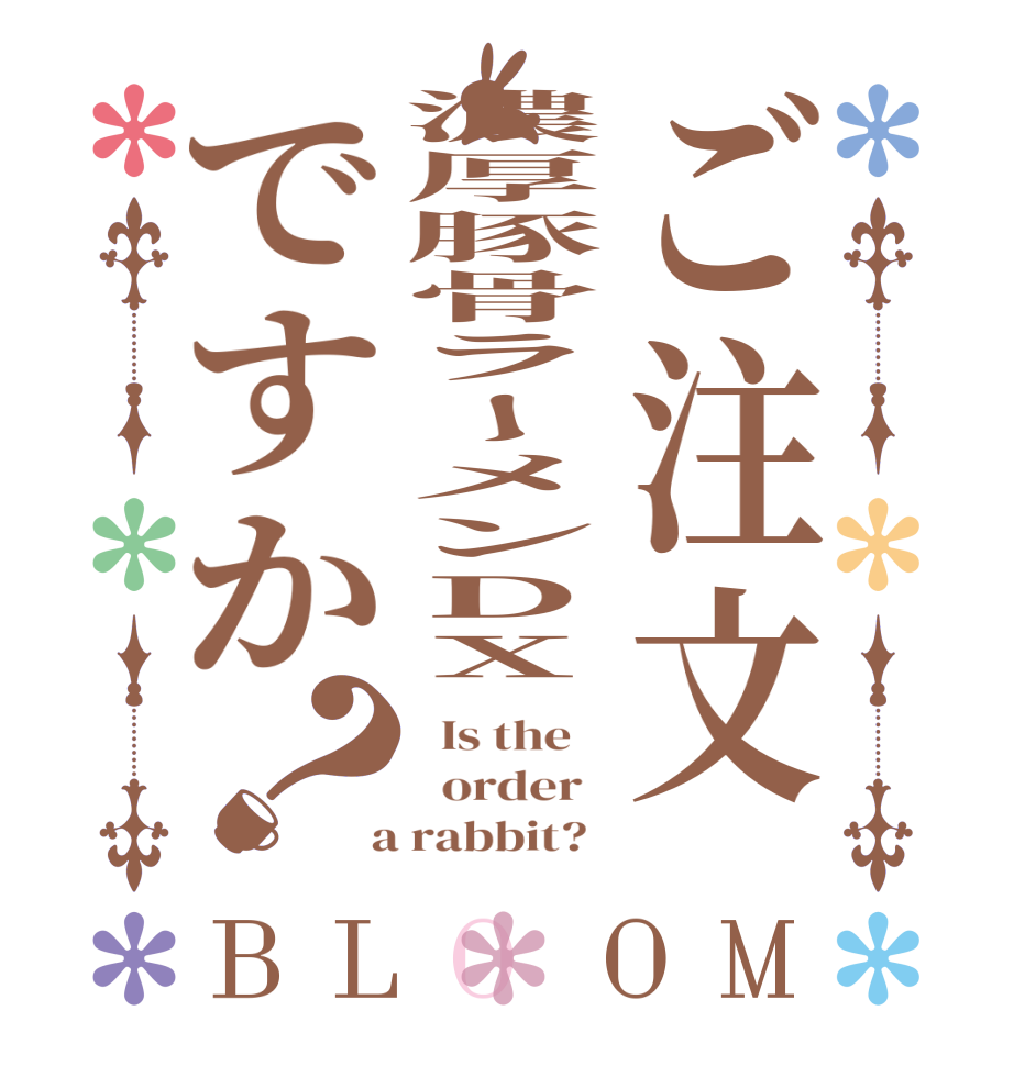 ご注文濃厚豚骨ラーメンDXですか？BLOOM   Is the      order    a rabbit?  