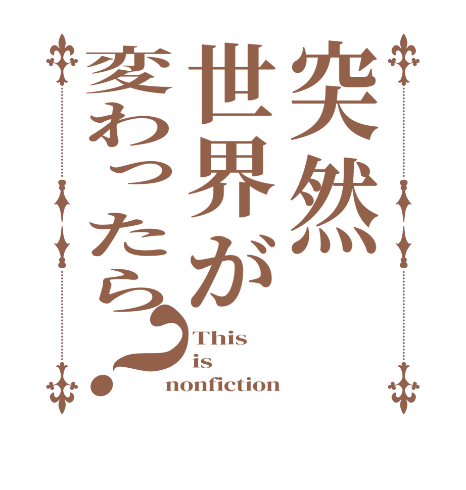 突然世界が変わったら？This is nonfiction
