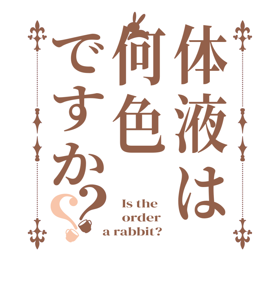 体液は何色ですか？？  Is the      order    a rabbit?  