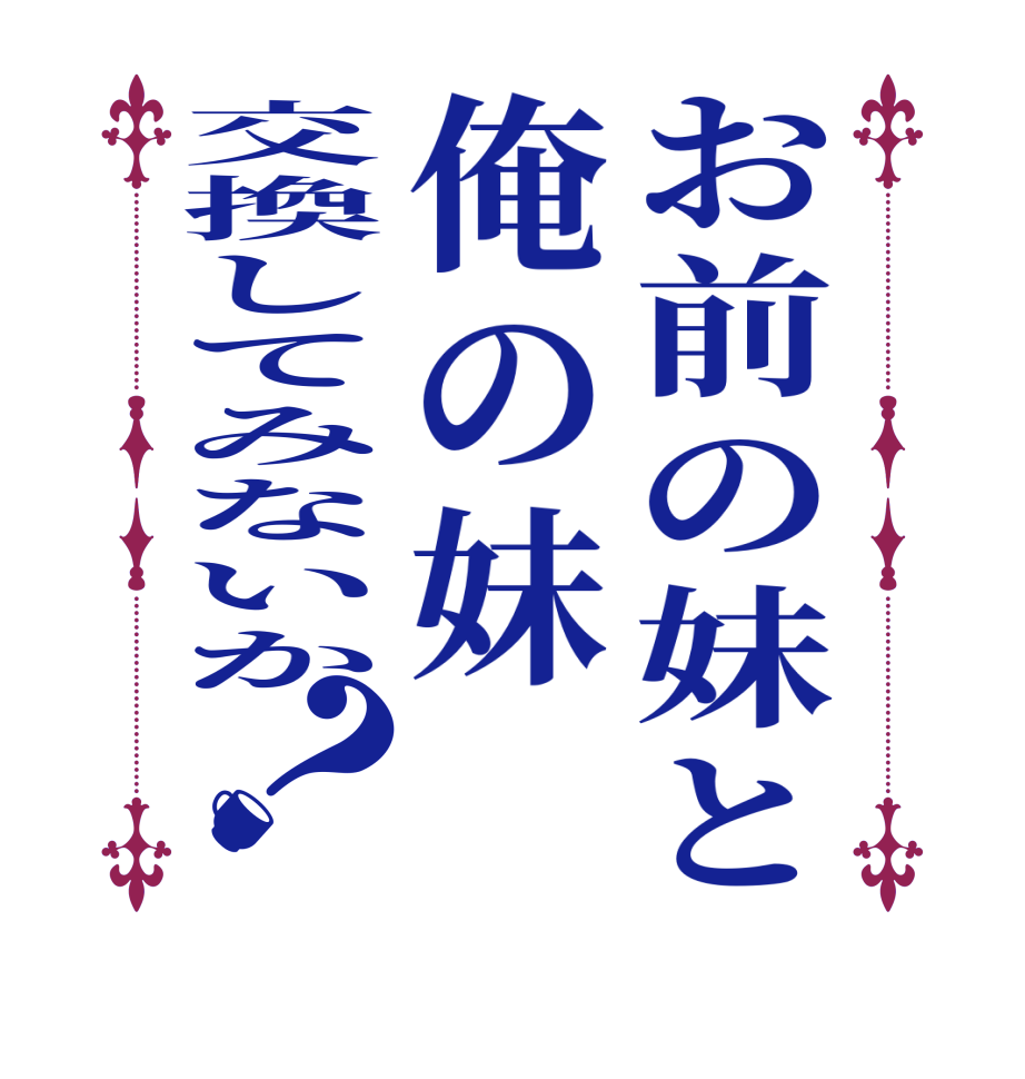 お前の妹と俺の妹交換してみないか？    