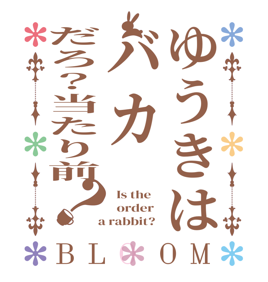 ゆうきはバカだろ？当たり前？BLOOM   Is the      order    a rabbit?  