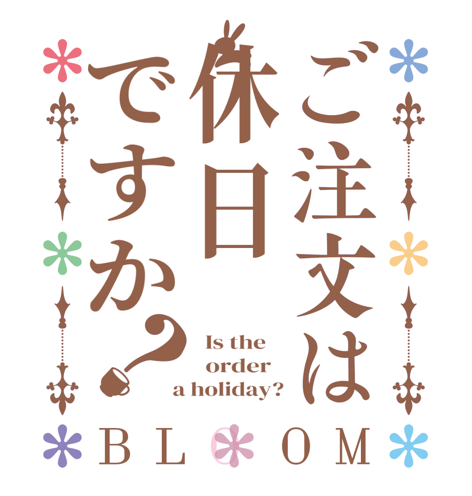 ご注文は休日ですか？BLOOM   Is the      order    a holiday?