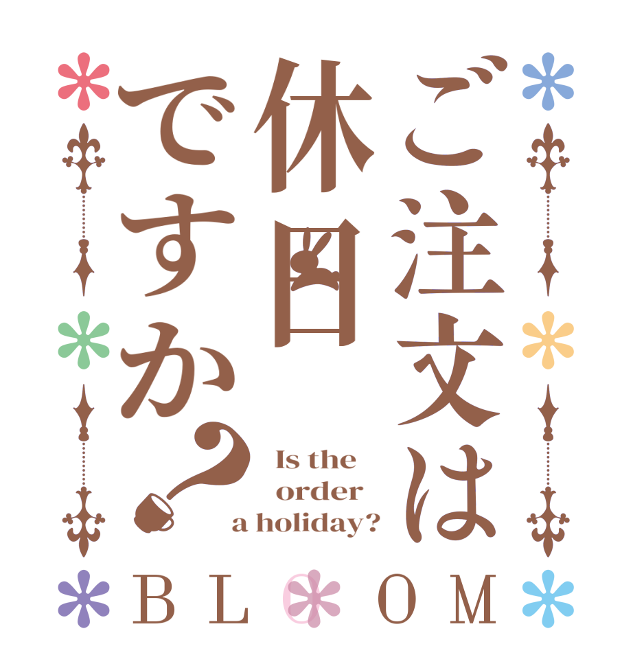 ご注文は休日ですか？BLOOM   Is the      order    a holiday?