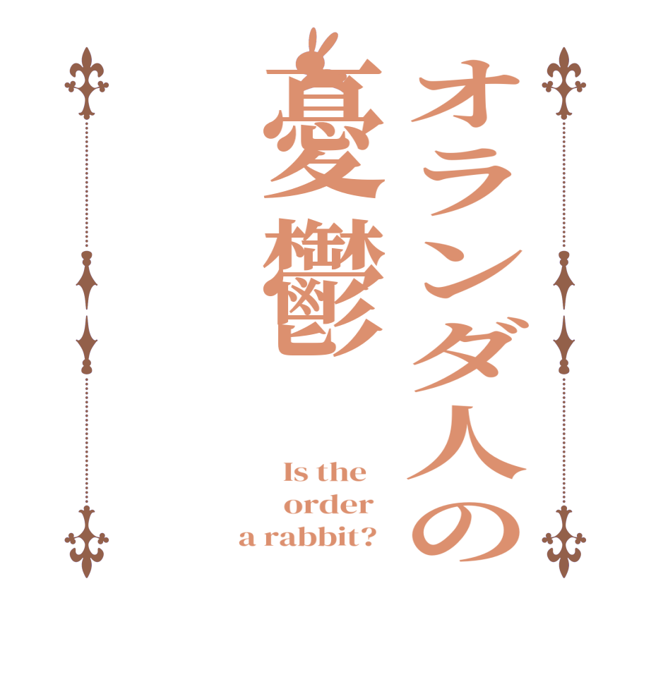 オランダ人の憂鬱  Is the      order    a rabbit?  