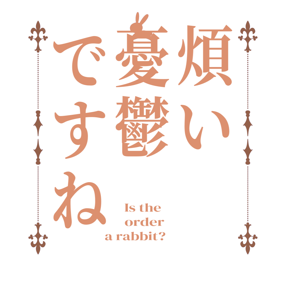 煩い憂鬱ですね  Is the      order    a rabbit?  