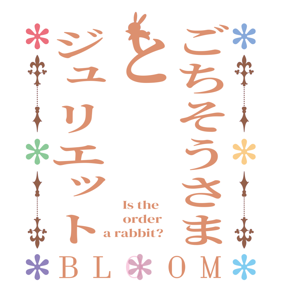 ごちそうさまとジュリエットBLOOM   Is the      order    a rabbit?  
