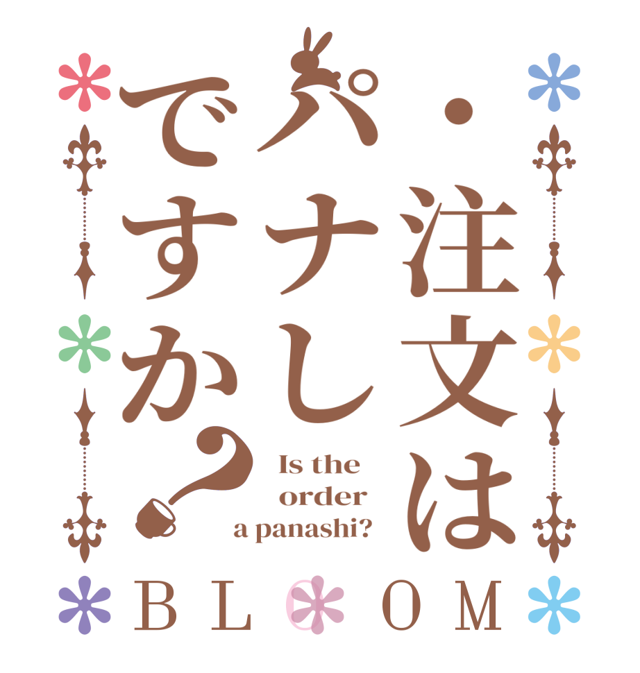 ・注文はパナしですか？BLOOM   Is the      order    a panashi?  