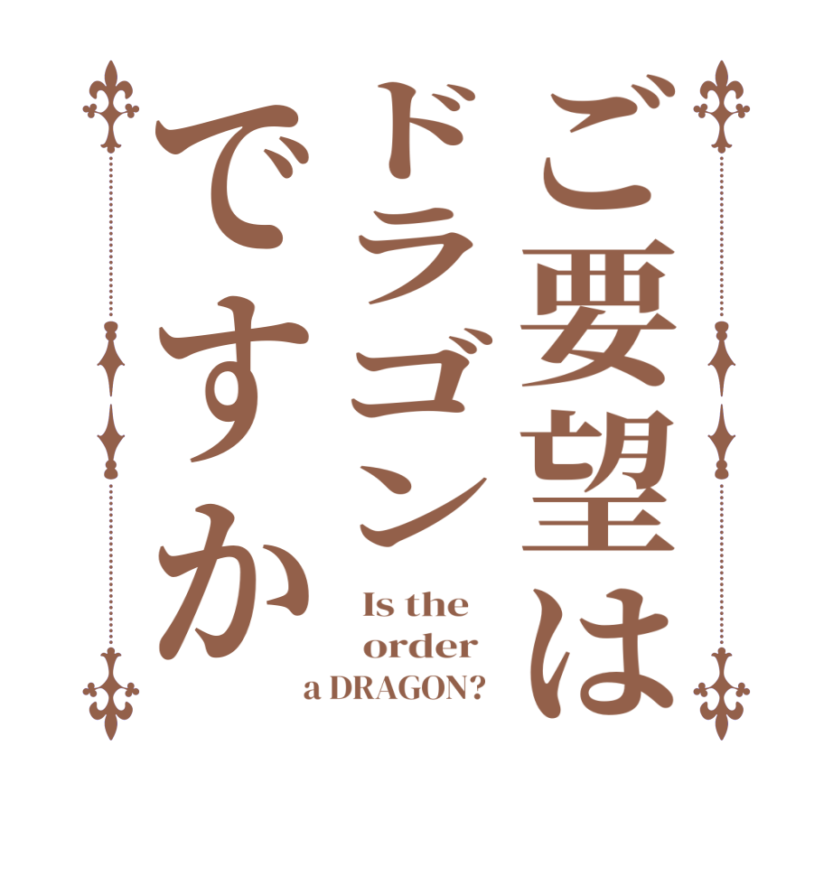 ご要望はドラゴンですか  Is the      order    a DRAGON?  