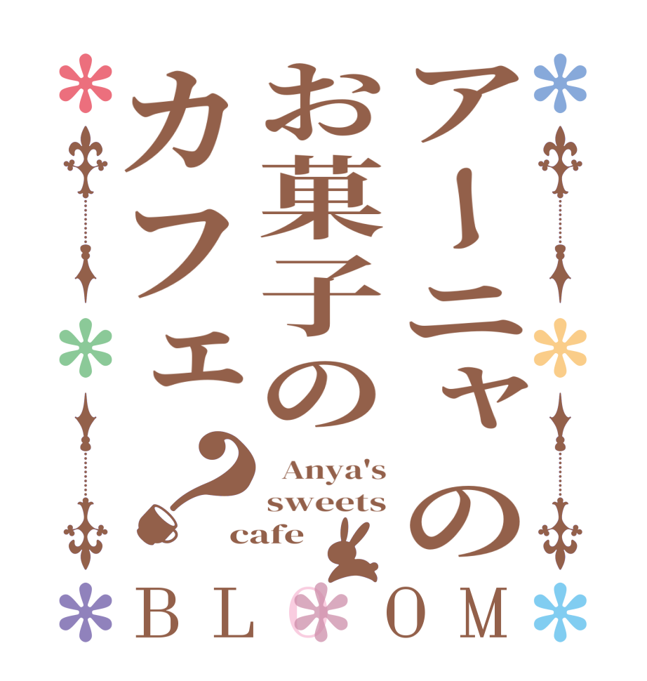アーニャのお菓子のカフェ？BLOOM   Anya's sweets cafe