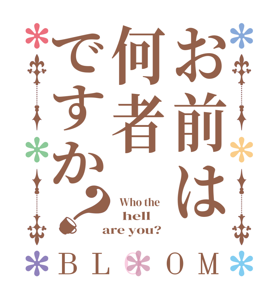 お前は何者ですか？BLOOM   Who the      hell    are you?  