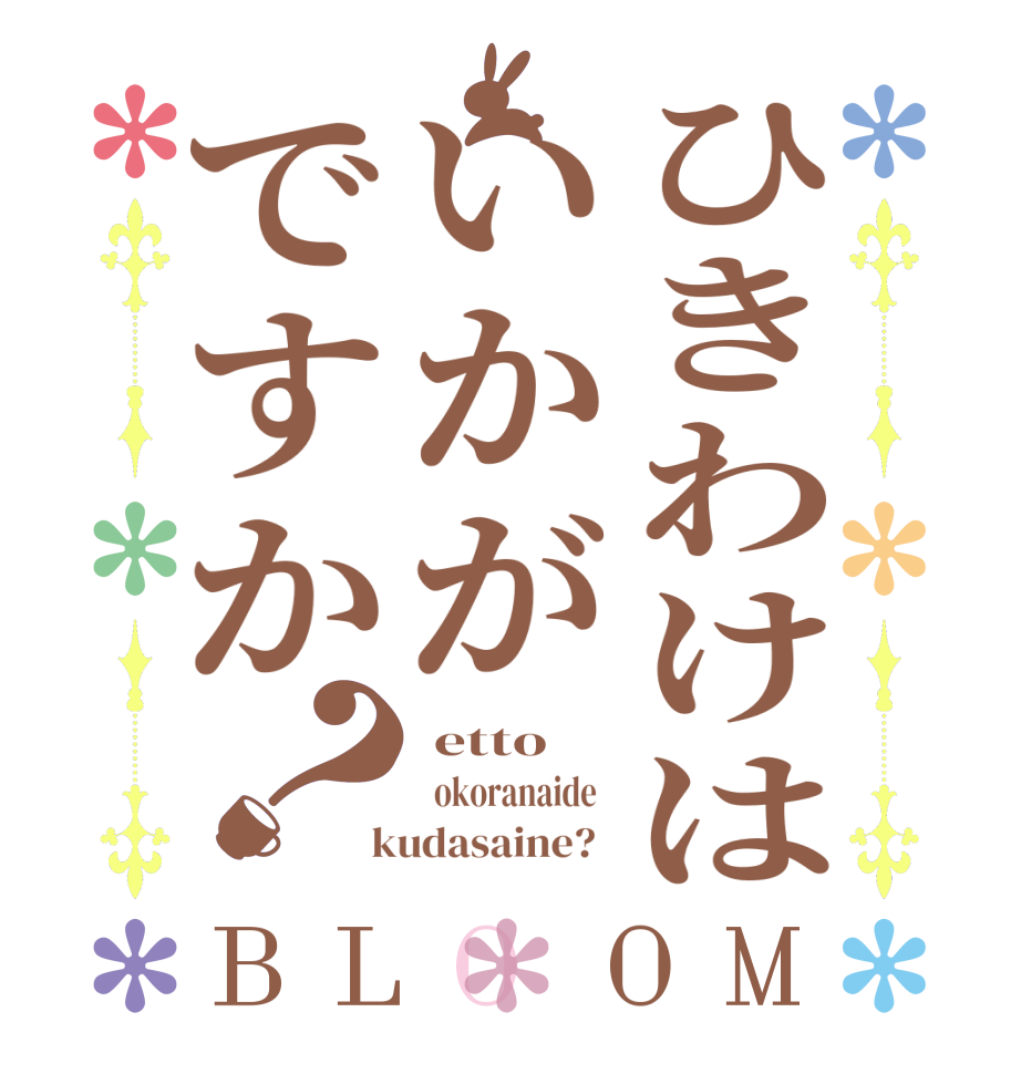 ひきわけはいかがですか？BLOOM  etto   okoranaide    kudasaine?  