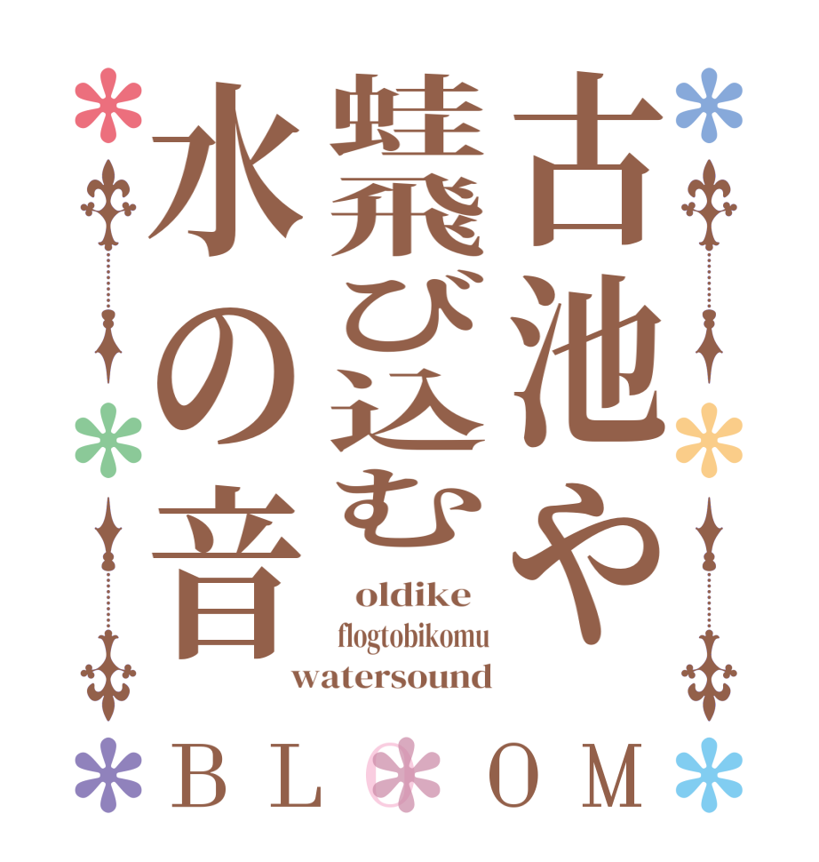 古池や蛙飛び込む水の音BLOOM   oldike   flogtobikomu watersound