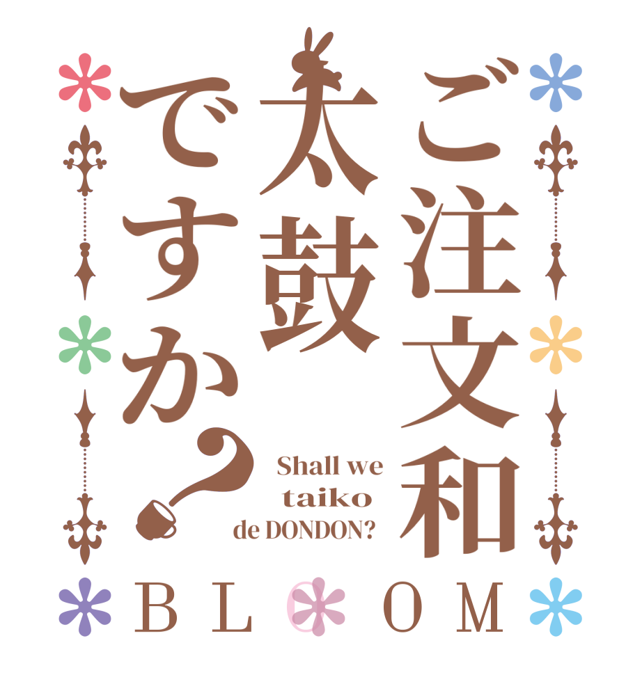 ご注文和太鼓ですか？BLOOM   Shall we   taiko  de DONDON?  