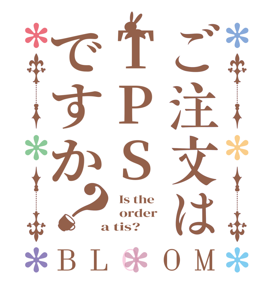 ご注文はTPSですか？BLOOM   Is the      order    a tis?