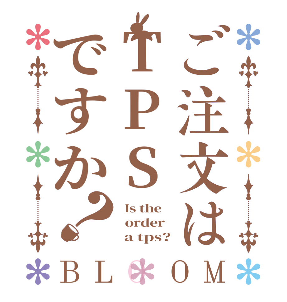 ご注文はTPSですか？BLOOM   Is the      order         a tps?