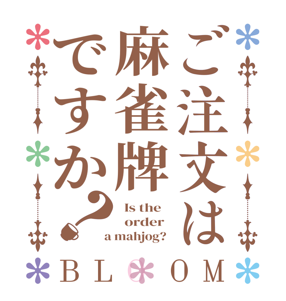 ご注文は麻雀牌ですか？BLOOM   Is the      order    a mahjog?  