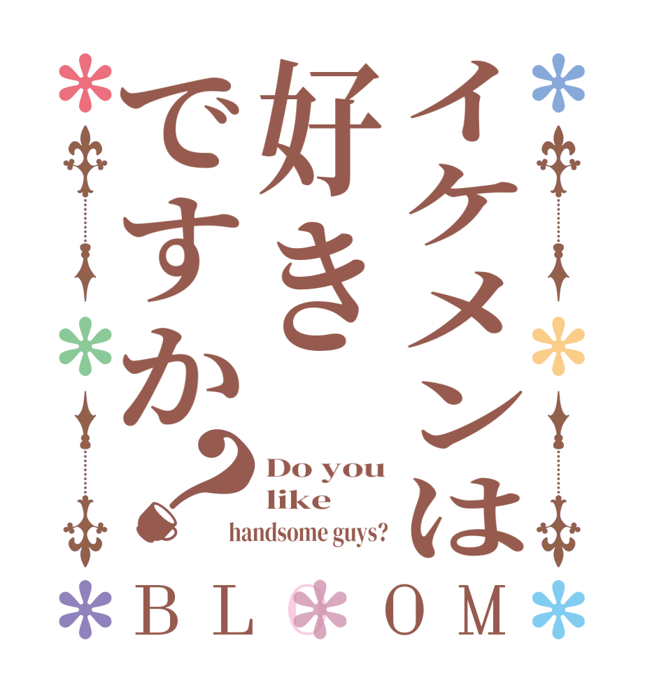 イケメンは好きですか？BLOOM Do you like handsome guys?