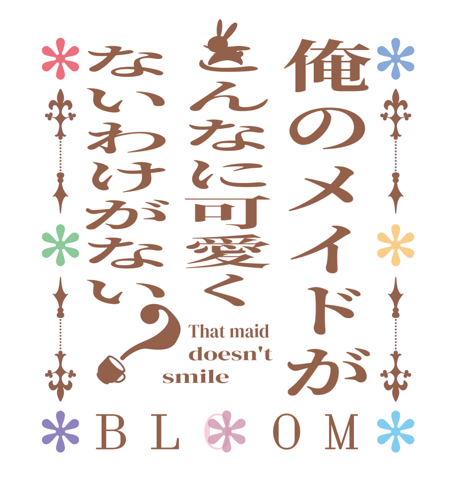 俺のメイドがこんなに可愛くないわけがない？BLOOM That maid  doesn't smile