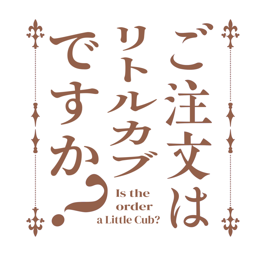 ご注文はリトルカブですか？  Is the      order    a Little Cub?