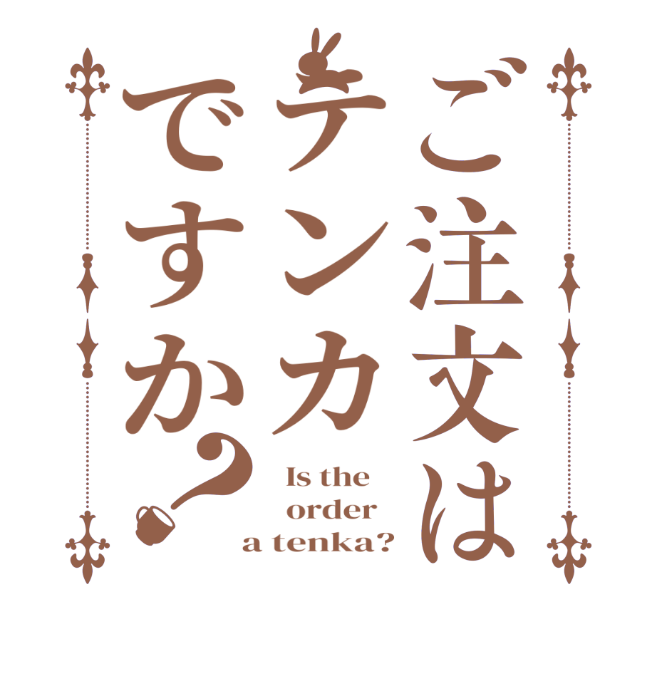 ご注文はテンカですか？  Is the      order    a tenka?