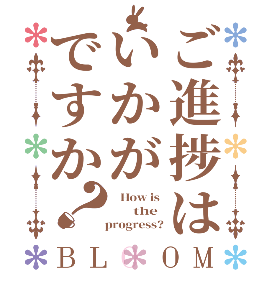 ご進捗はいかがですか？BLOOM    How is        the    progress?