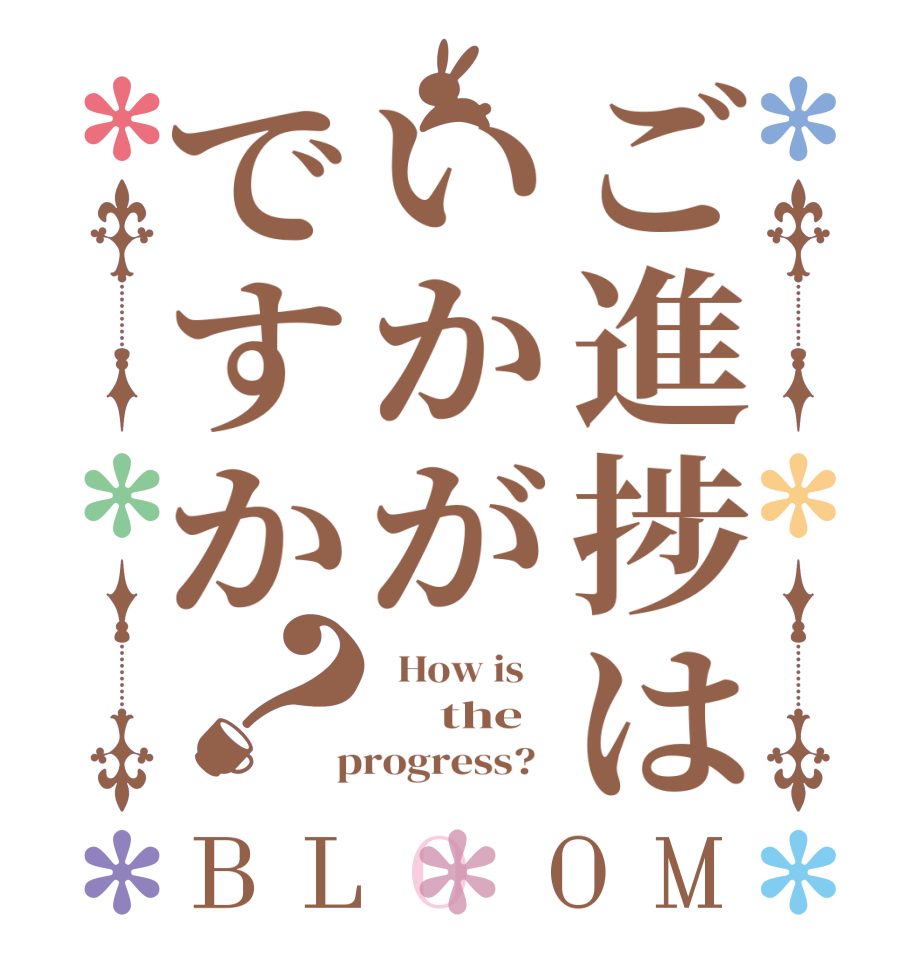 ご進捗はいかがですか？BLOOM   How is         the    progress?  