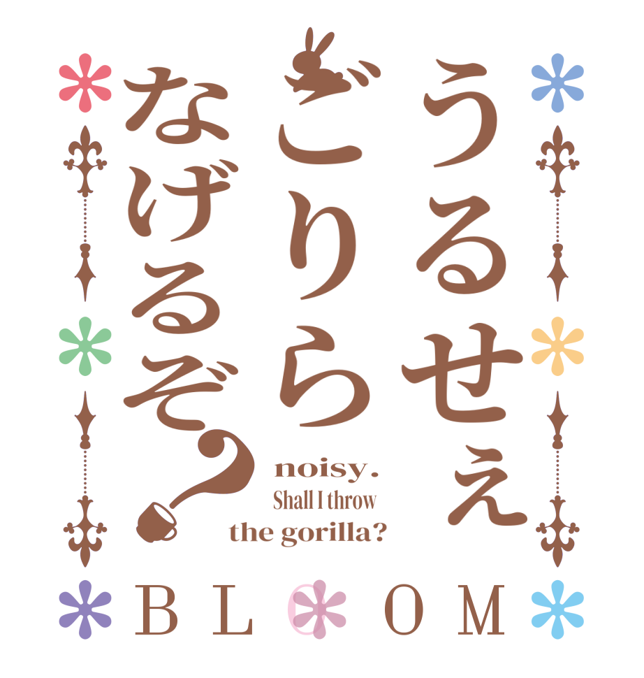 うるせぇごりらなげるぞ？BLOOM  noisy.   Shall I throw   the gorilla?