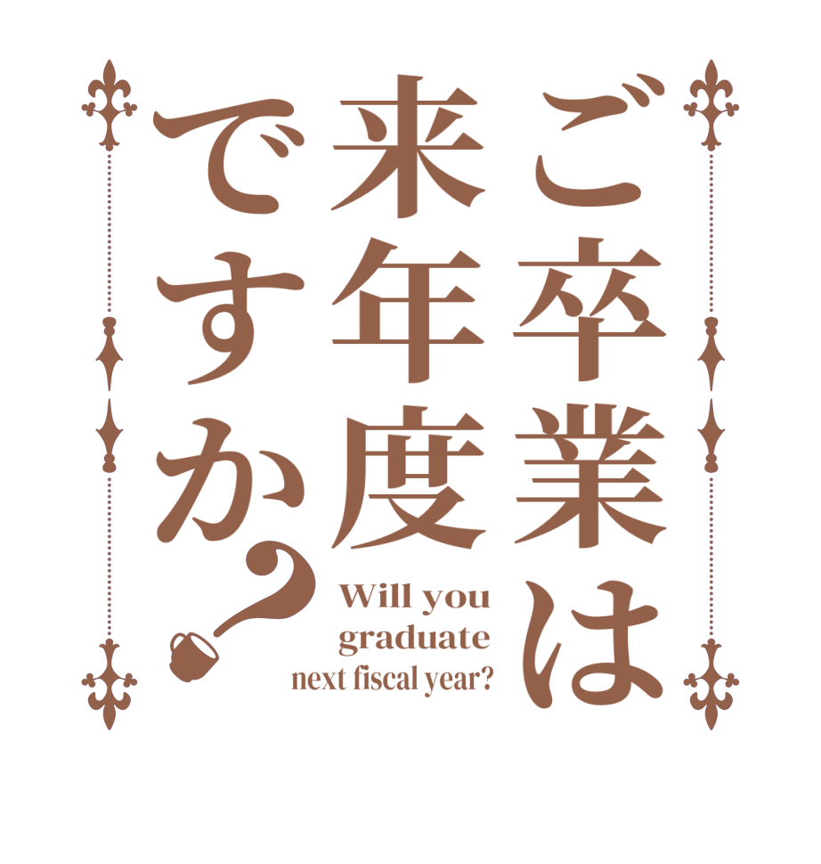 ご卒業は来年度ですか？Will you graduate next fiscal year?