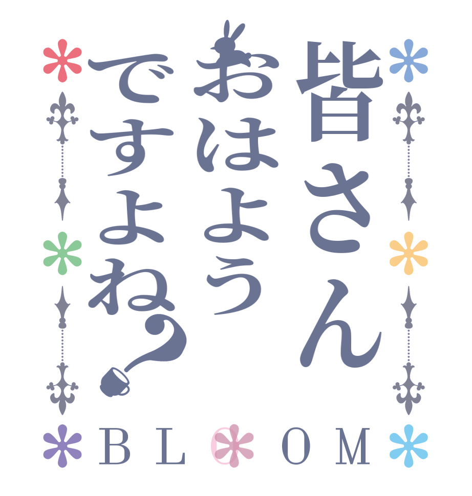 皆さんおはようですよね？BLOOM   