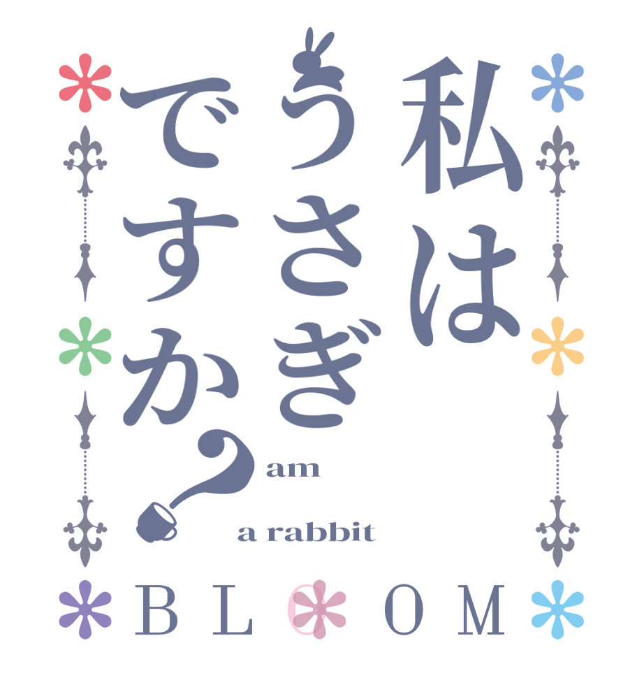 私はうさぎですか？BLOOM am    a rabbit