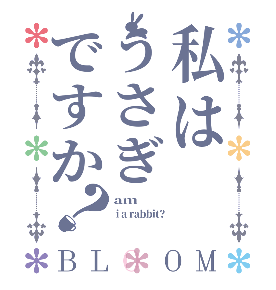 私はうさぎですか？BLOOM am   i a rabbit? 