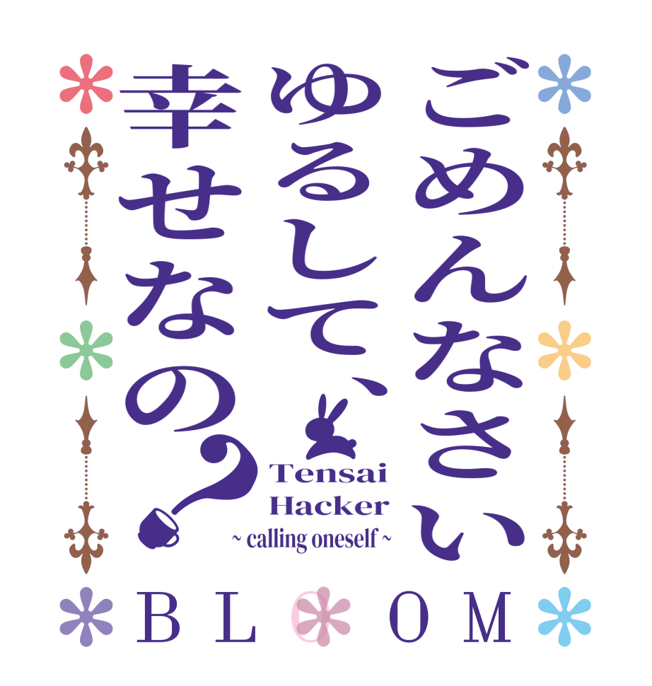 ごめんなさいゆるして、幸せなの？BLOOM Tensai Hacker ~ calling oneself ~