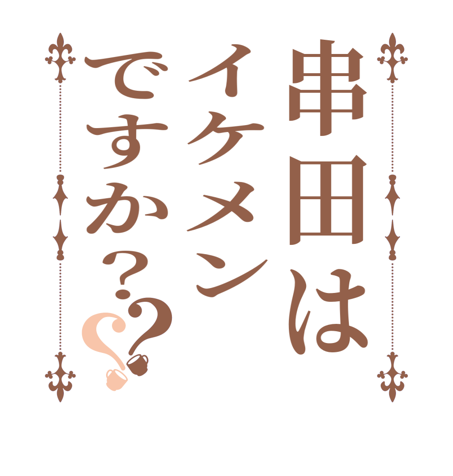 串田はイケメンですか？？？   