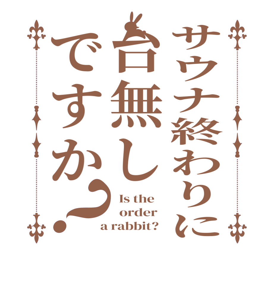 サウナ終わりに台無しですか？  Is the      order    a rabbit?  