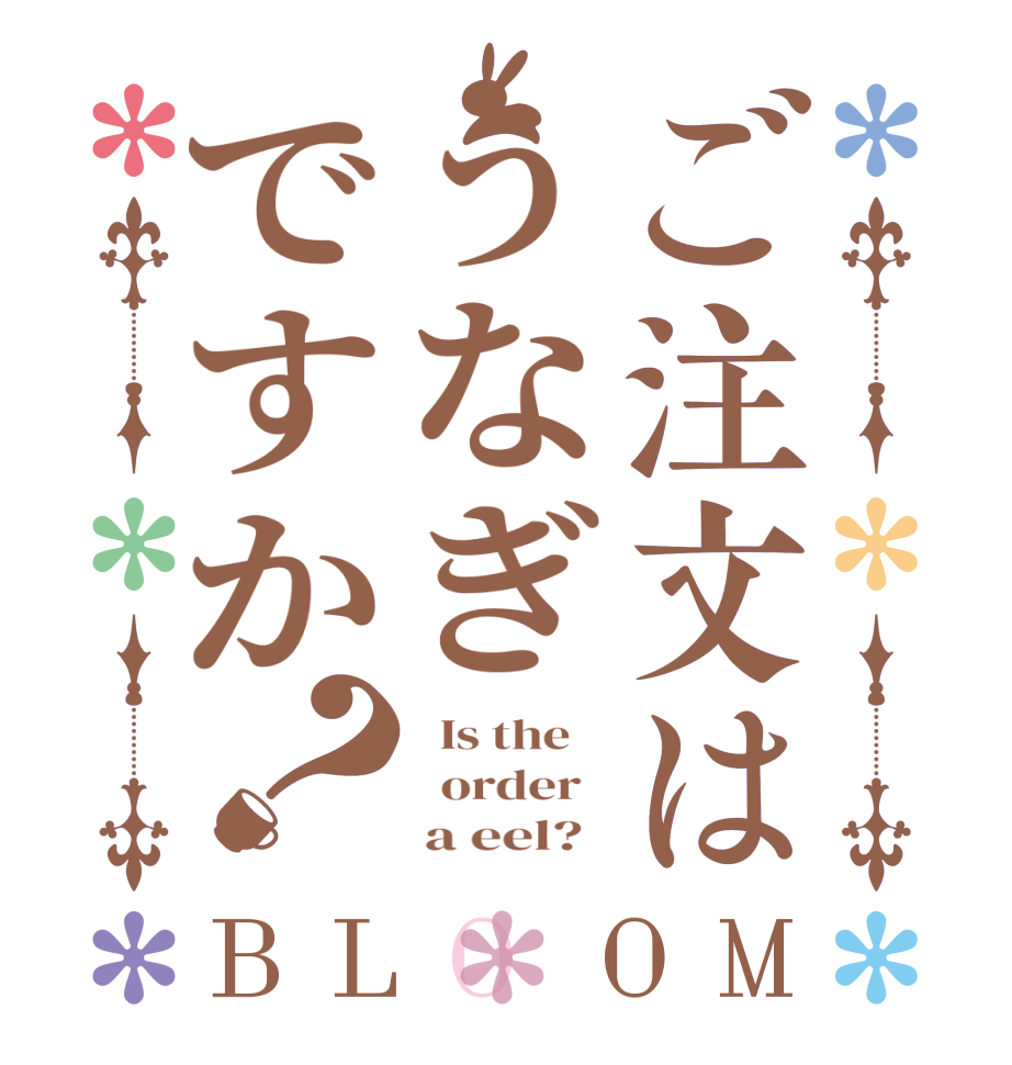 ご注文はうなぎですか？BLOOM   Is the      order        a eel?  