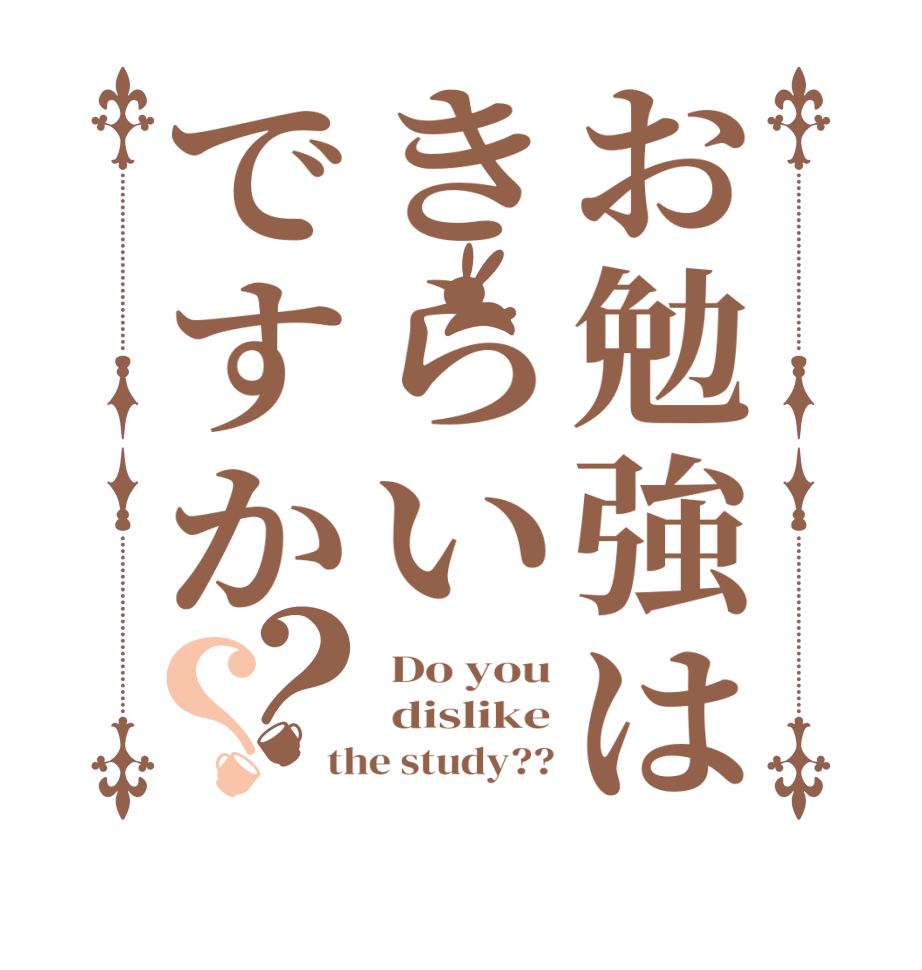 お勉強はきらいですか？？ Do you  dislike the study??