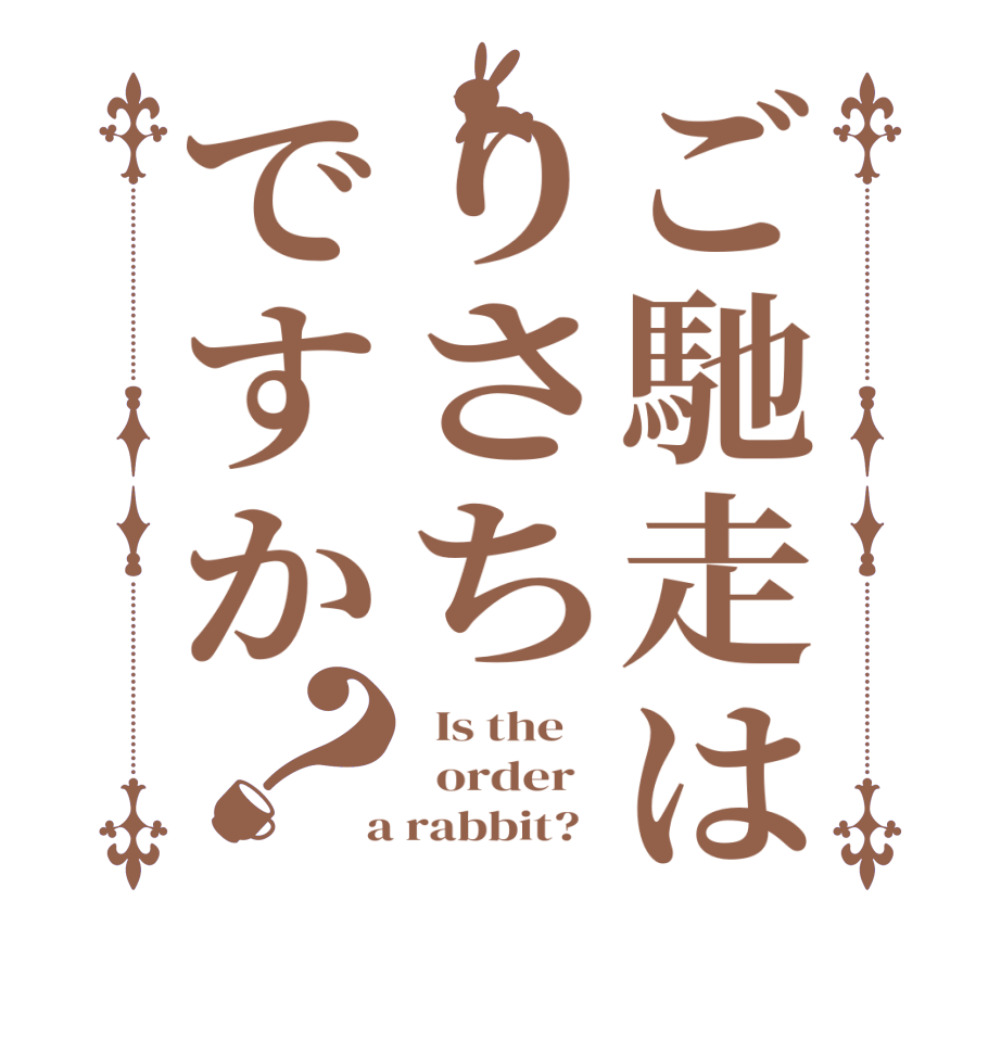 ご馳走はりさちですか？  Is the      order    a rabbit?  