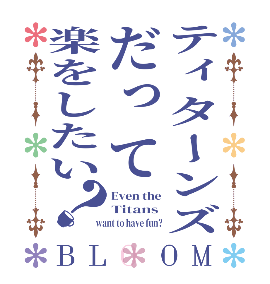 ティターンズだって楽をしたい？BLOOM Even the Titans want to have fun?