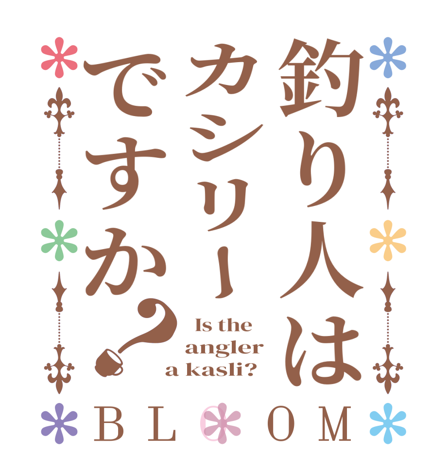 釣り人はカシリーですか？BLOOM   Is the    angler  a kasli?  