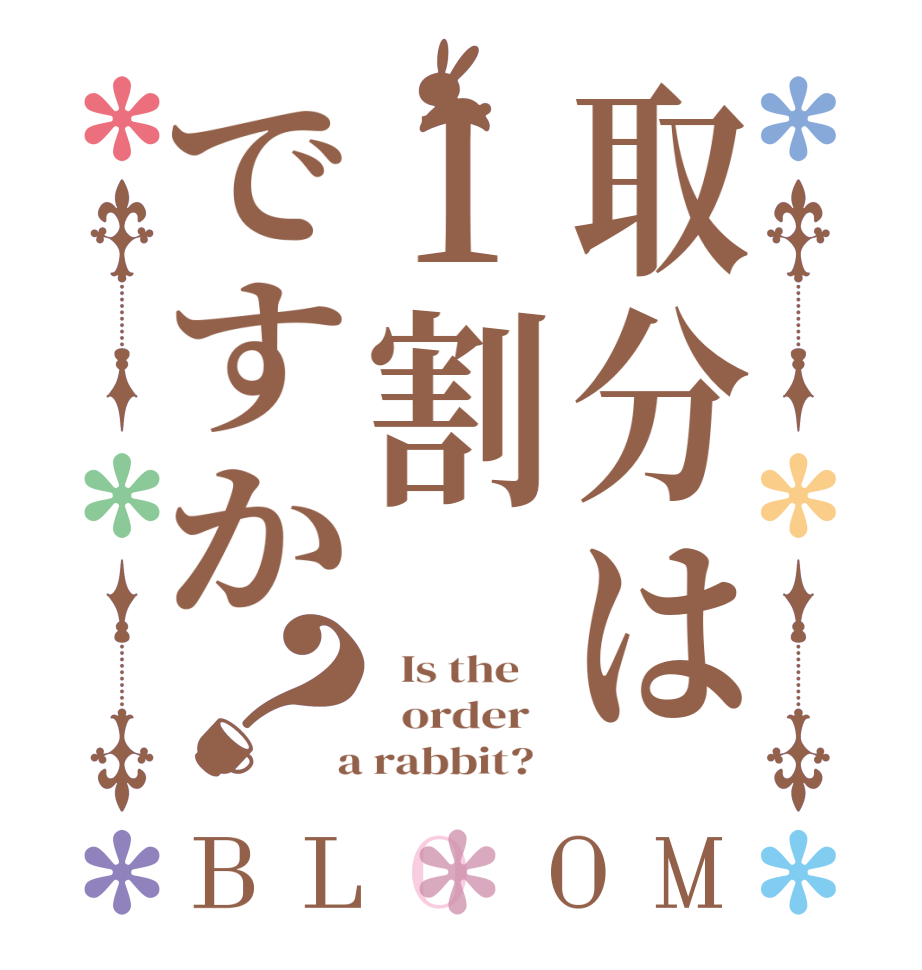 取分は1割ですか？BLOOM   Is the      order    a rabbit?  