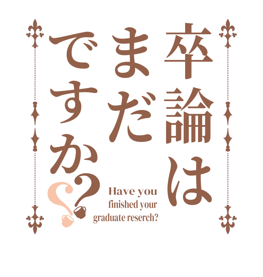 卒論はまだですか？？Have you finished your graduate reserch?