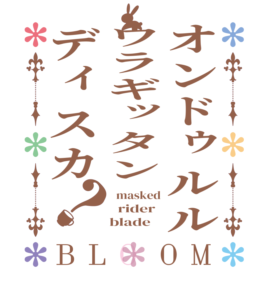 オンドゥルルウラギッタンディスカ？BLOOM   masked   rider     blade