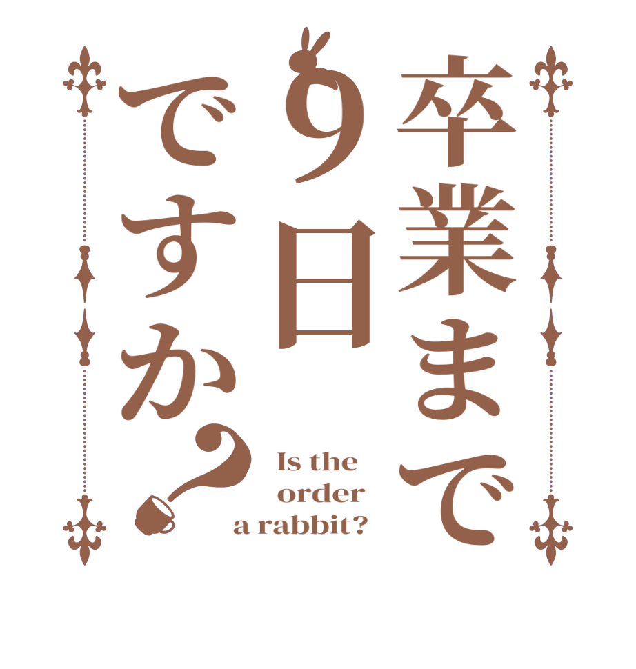 卒業まで９日ですか？  Is the      order    a rabbit?  