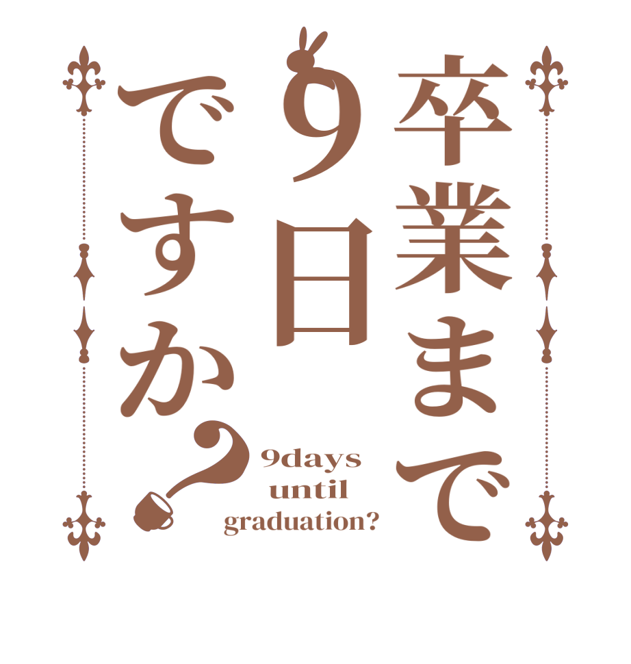 卒業まで９日ですか？9days  until graduation?