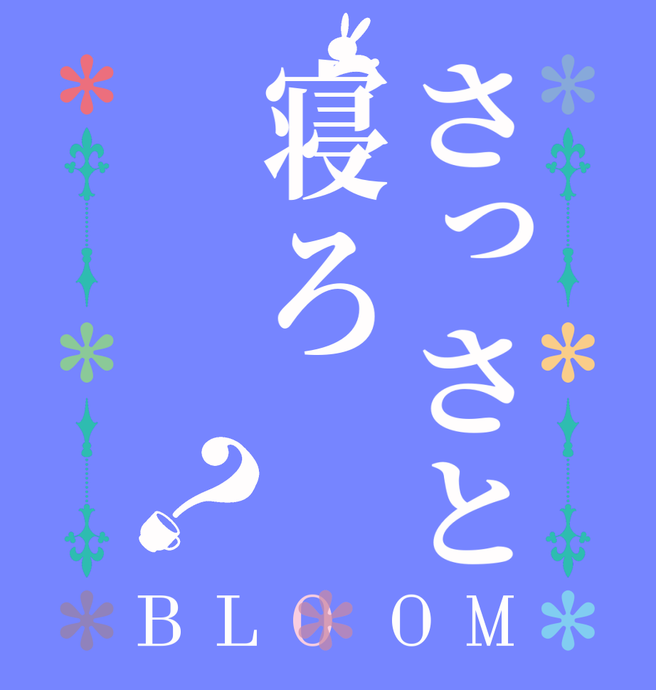 さっさと寝ろ？BLOOM   