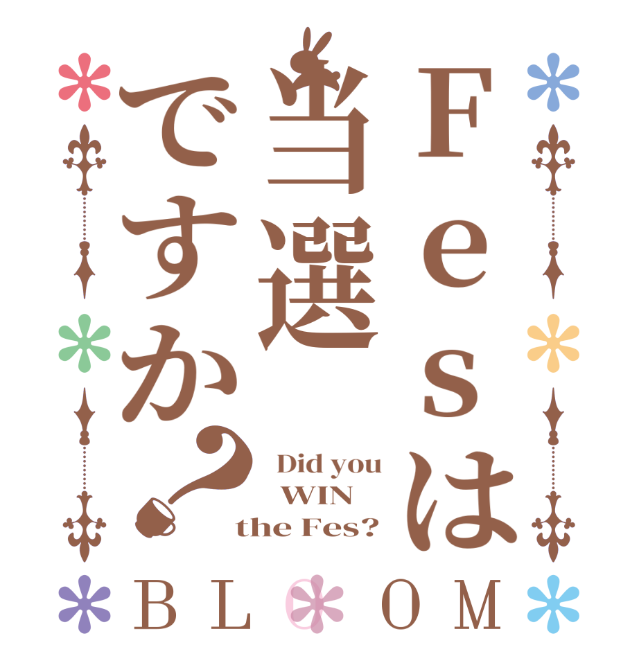 Fesは当選ですか？BLOOM   Did you   WIN  the Fes?