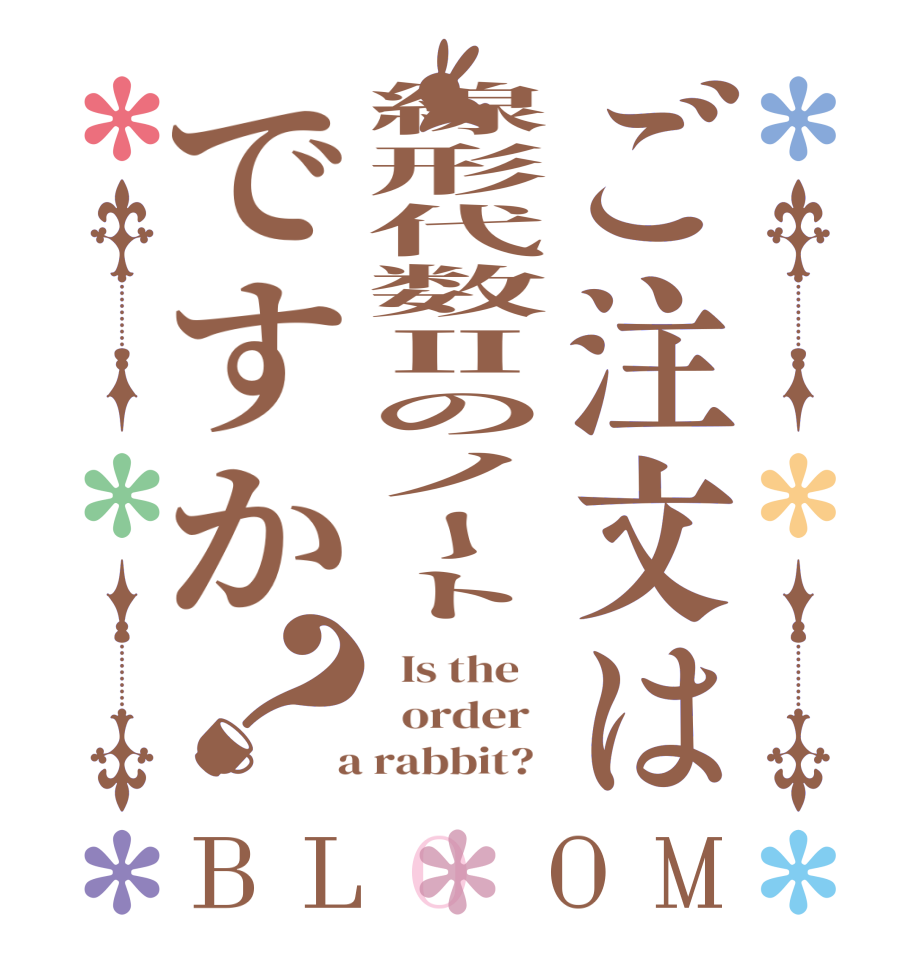 ご注文は線形代数Ⅱのノートですか？BLOOM   Is the      order    a rabbit?  